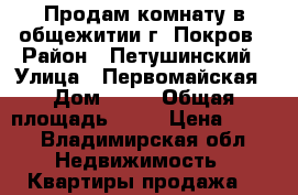 Продам комнату в общежитии г. Покров › Район ­ Петушинский › Улица ­ Первомайская › Дом ­ 1  › Общая площадь ­ 14 › Цена ­ 380 - Владимирская обл. Недвижимость » Квартиры продажа   